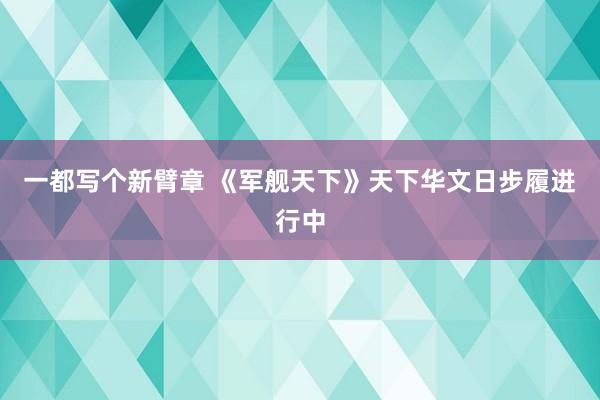 一都写个新臂章 《军舰天下》天下华文日步履进行中