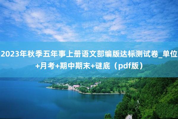 2023年秋季五年事上册语文部编版达标测试卷_单位+月考+期中期末+谜底（pdf版）