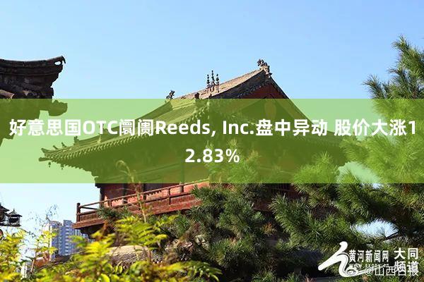 好意思国OTC阛阓Reeds, Inc.盘中异动 股价大涨12.83%