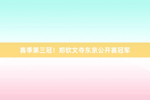 赛季第三冠！郑钦文夺东京公开赛冠军