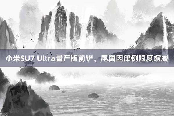 小米SU7 Ultra量产版前铲、尾翼因律例限度缩减