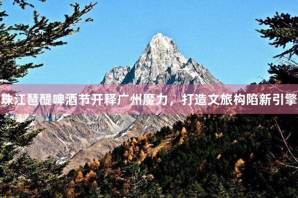 珠江琶醍啤酒节开释广州魔力，打造文旅构陷新引擎